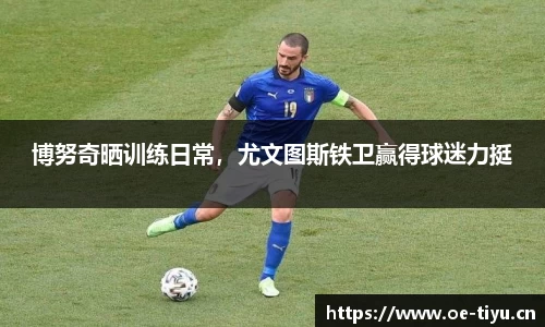 博努奇晒训练日常，尤文图斯铁卫赢得球迷力挺