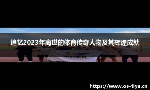追忆2023年离世的体育传奇人物及其辉煌成就
