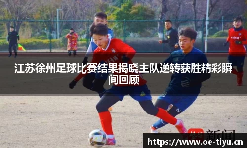 江苏徐州足球比赛结果揭晓主队逆转获胜精彩瞬间回顾