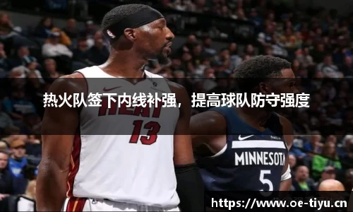 热火队签下内线补强，提高球队防守强度