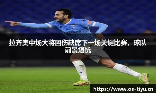 拉齐奥中场大将因伤缺席下一场关键比赛，球队前景堪忧