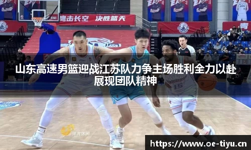 山东高速男篮迎战江苏队力争主场胜利全力以赴展现团队精神