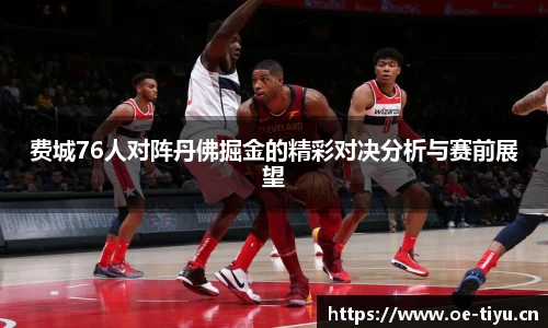 费城76人对阵丹佛掘金的精彩对决分析与赛前展望