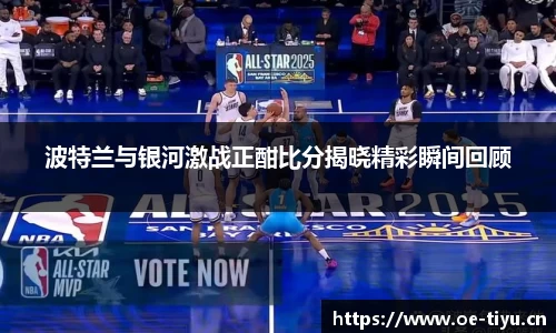 波特兰与银河激战正酣比分揭晓精彩瞬间回顾