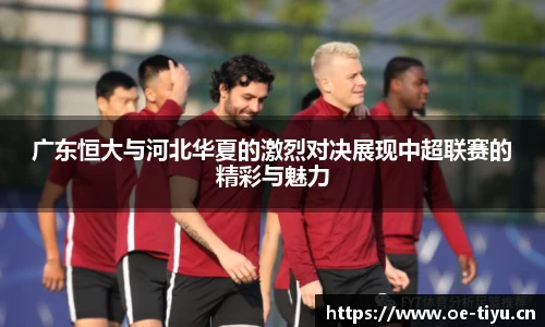 广东恒大与河北华夏的激烈对决展现中超联赛的精彩与魅力