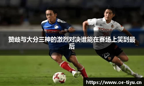赞歧与大分三神的激烈对决谁能在赛场上笑到最后