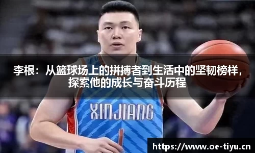 李根：从篮球场上的拼搏者到生活中的坚韧榜样，探索他的成长与奋斗历程